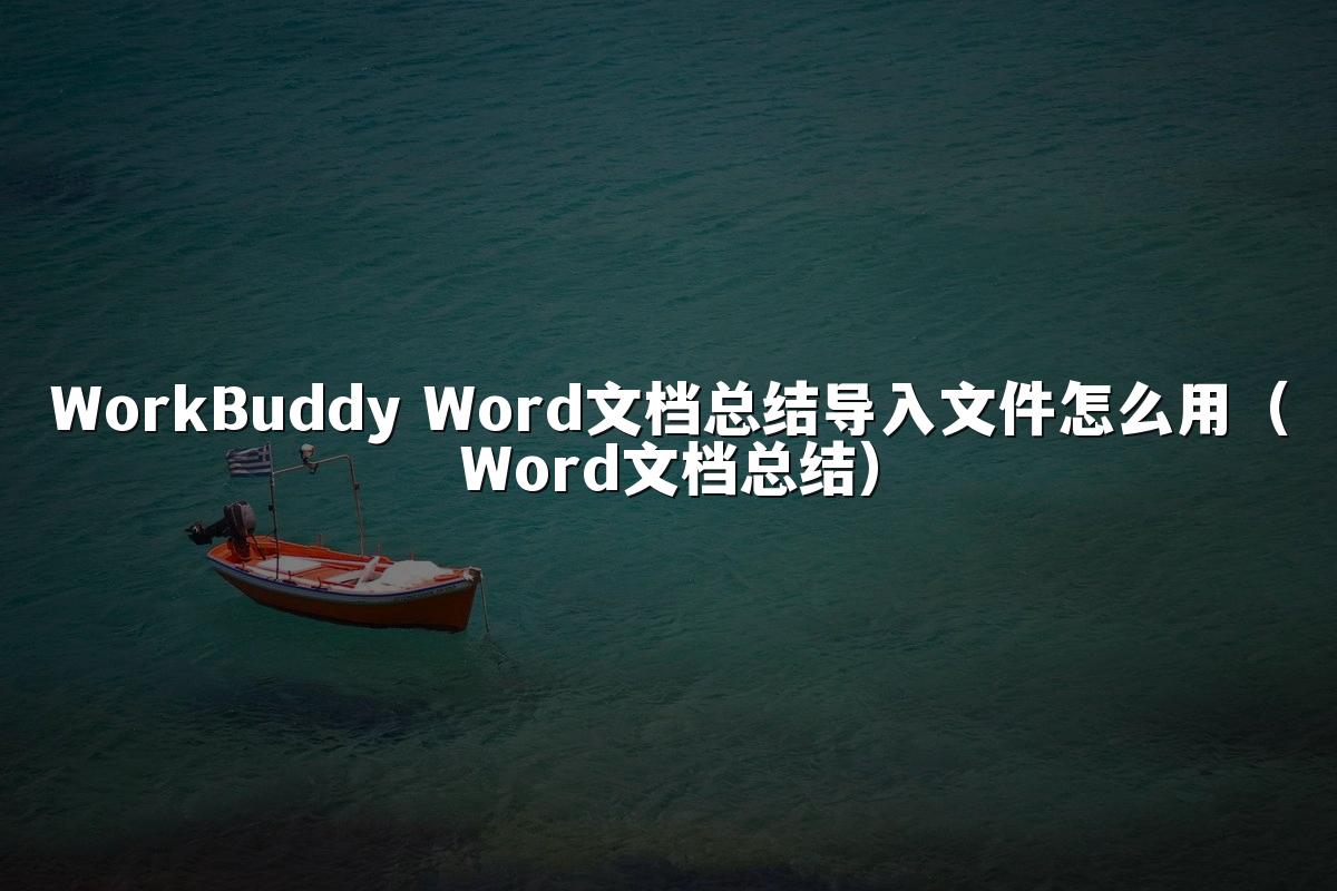 WorkBuddy Word文档总结导入文件怎么用(Word文档总结)