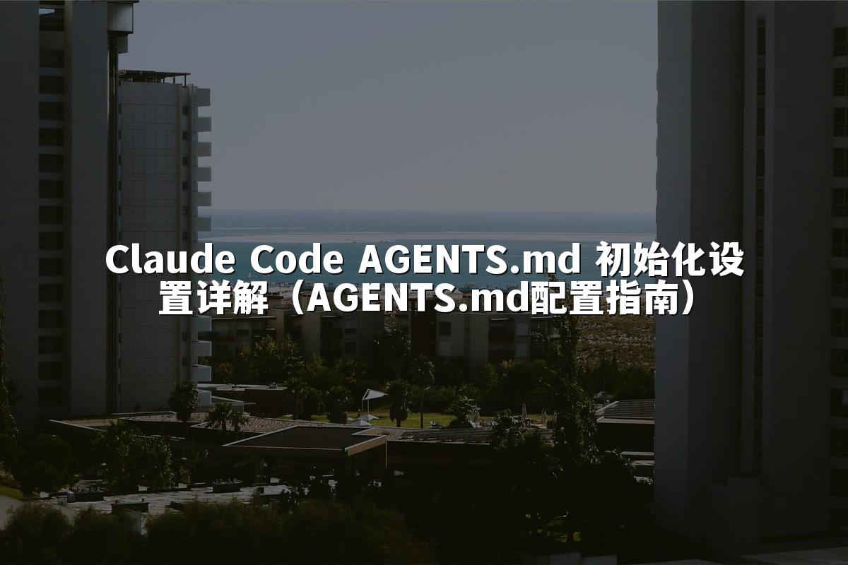 Claude Code AGENTS.md 初始化设置详解（AGENTS.md配置指南）