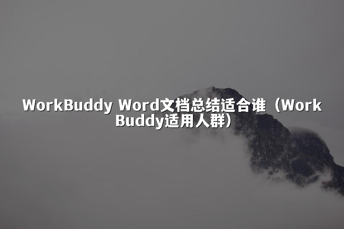WorkBuddy Word文档总结适合谁(WorkBuddy适用人群)