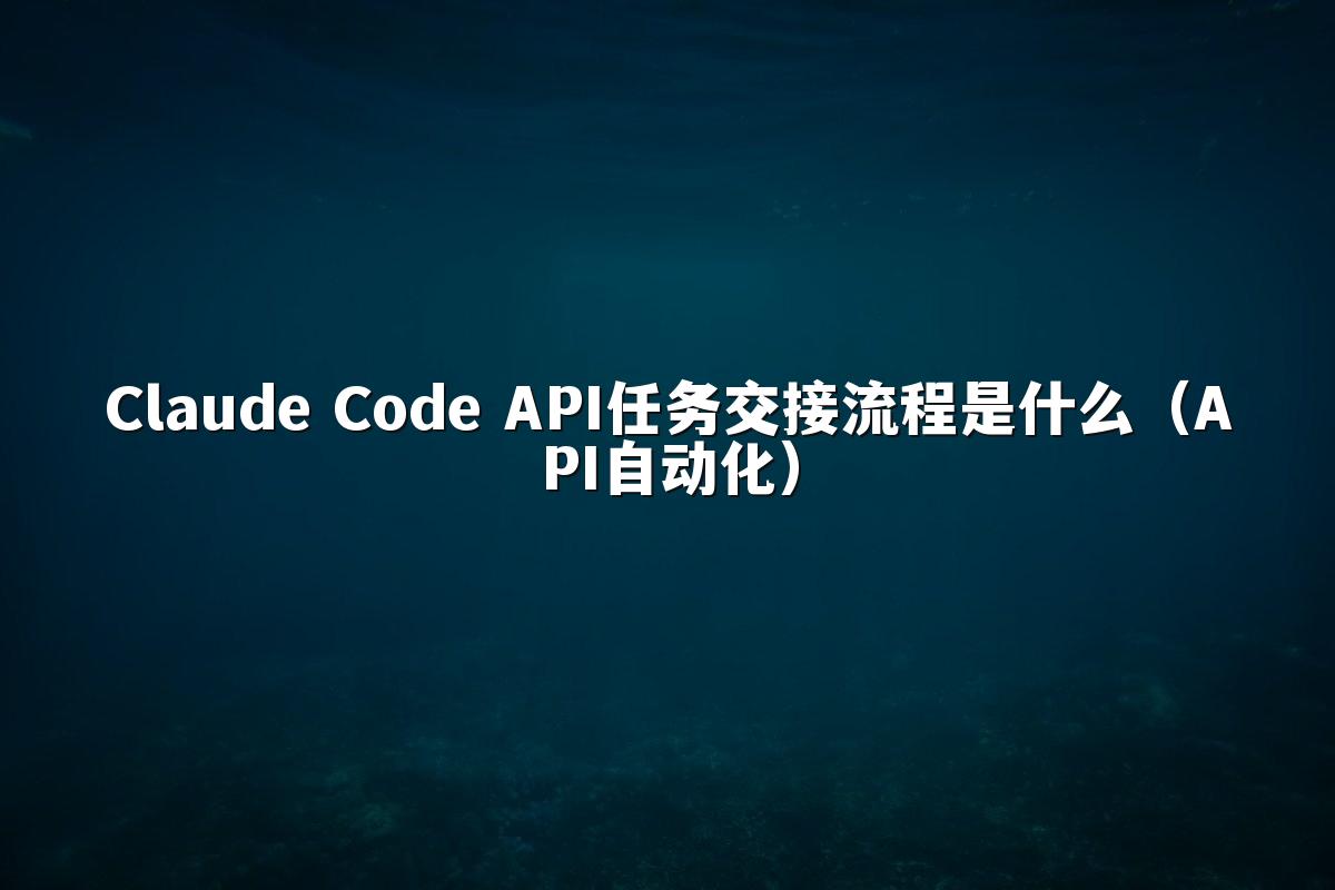 Claude Code API任务交接流程是什么(API自动化)