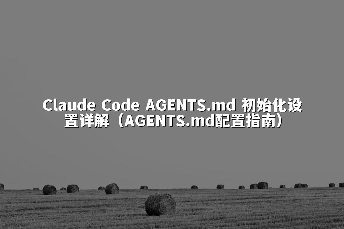 Claude Code AGENTS.md 初始化设置详解(AGENTS.md配置指南)