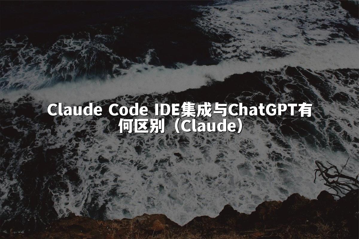 Claude Code IDE集成与ChatGPT有何区别（Claude）