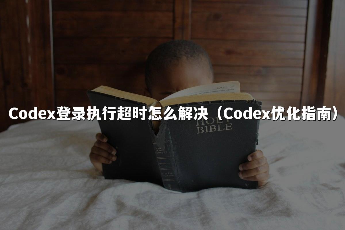 Codex登录执行超时怎么解决（Codex优化指南）