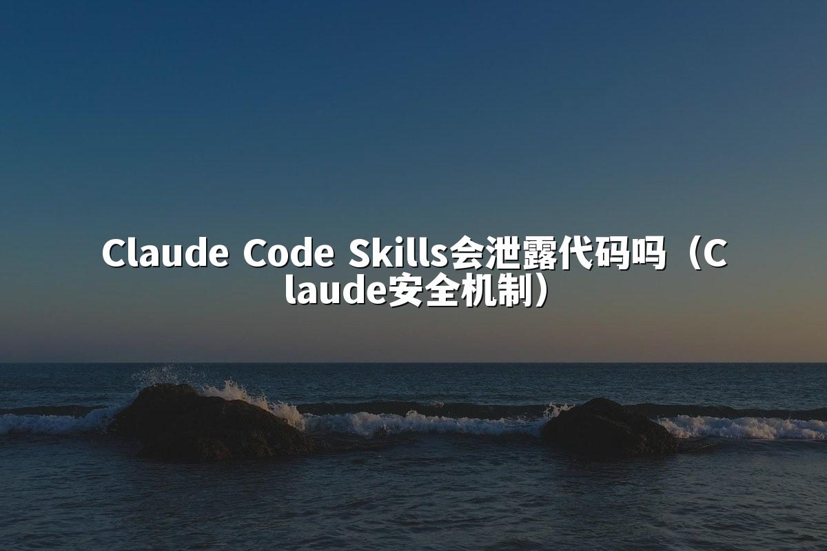 Claude Code Skills会泄露代码吗（Claude安全机制）