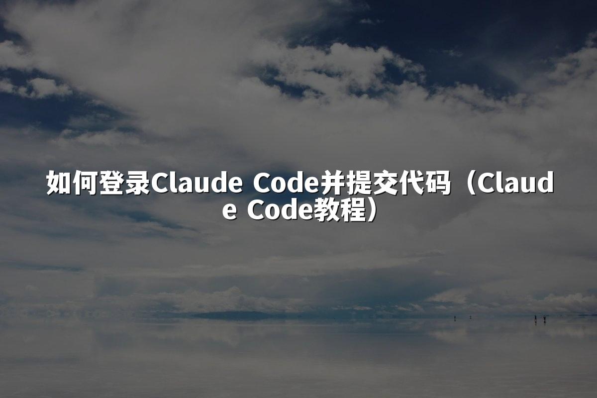 如何登录Claude Code并提交代码(Claude Code教程)