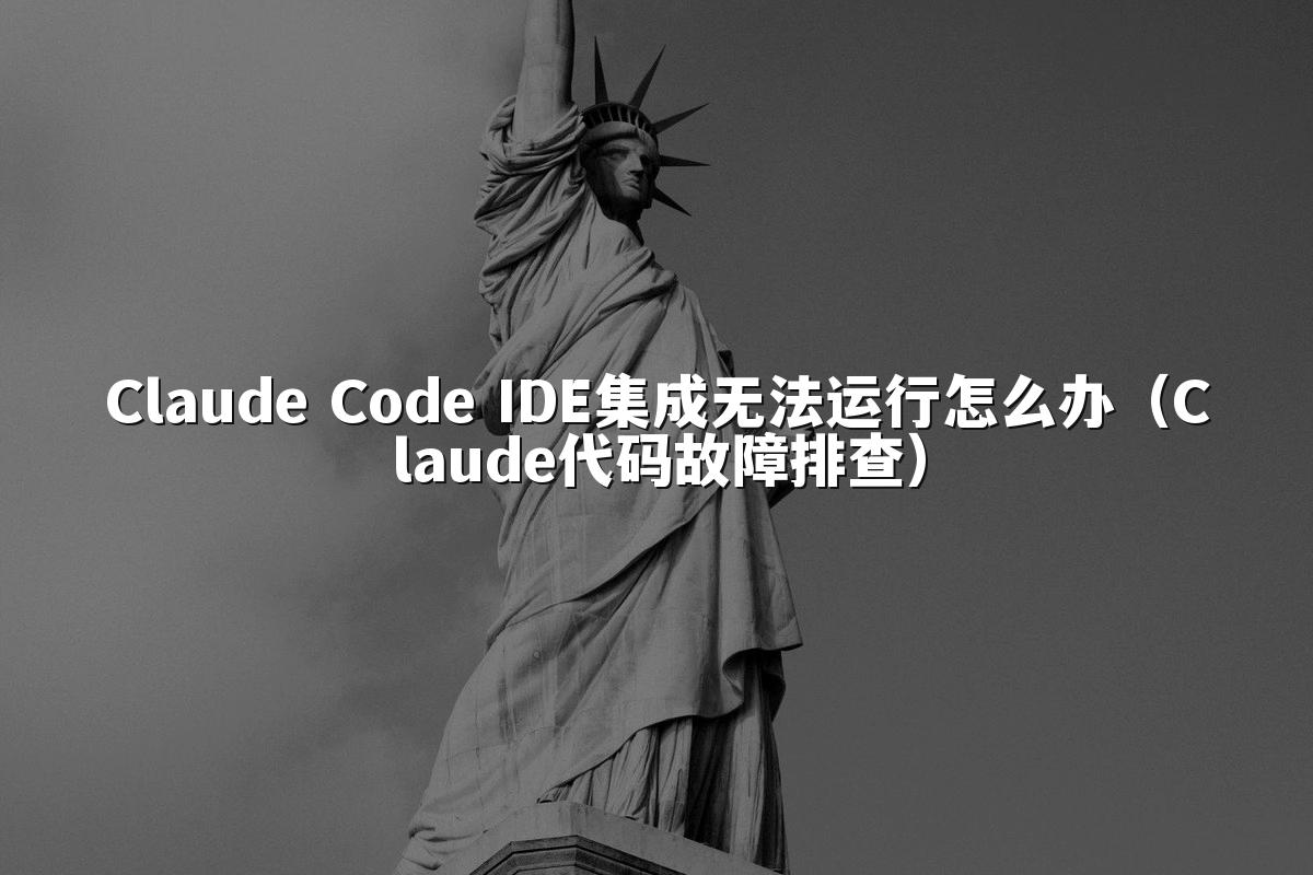 Claude Code IDE集成无法运行怎么办(Claude代码故障排查)