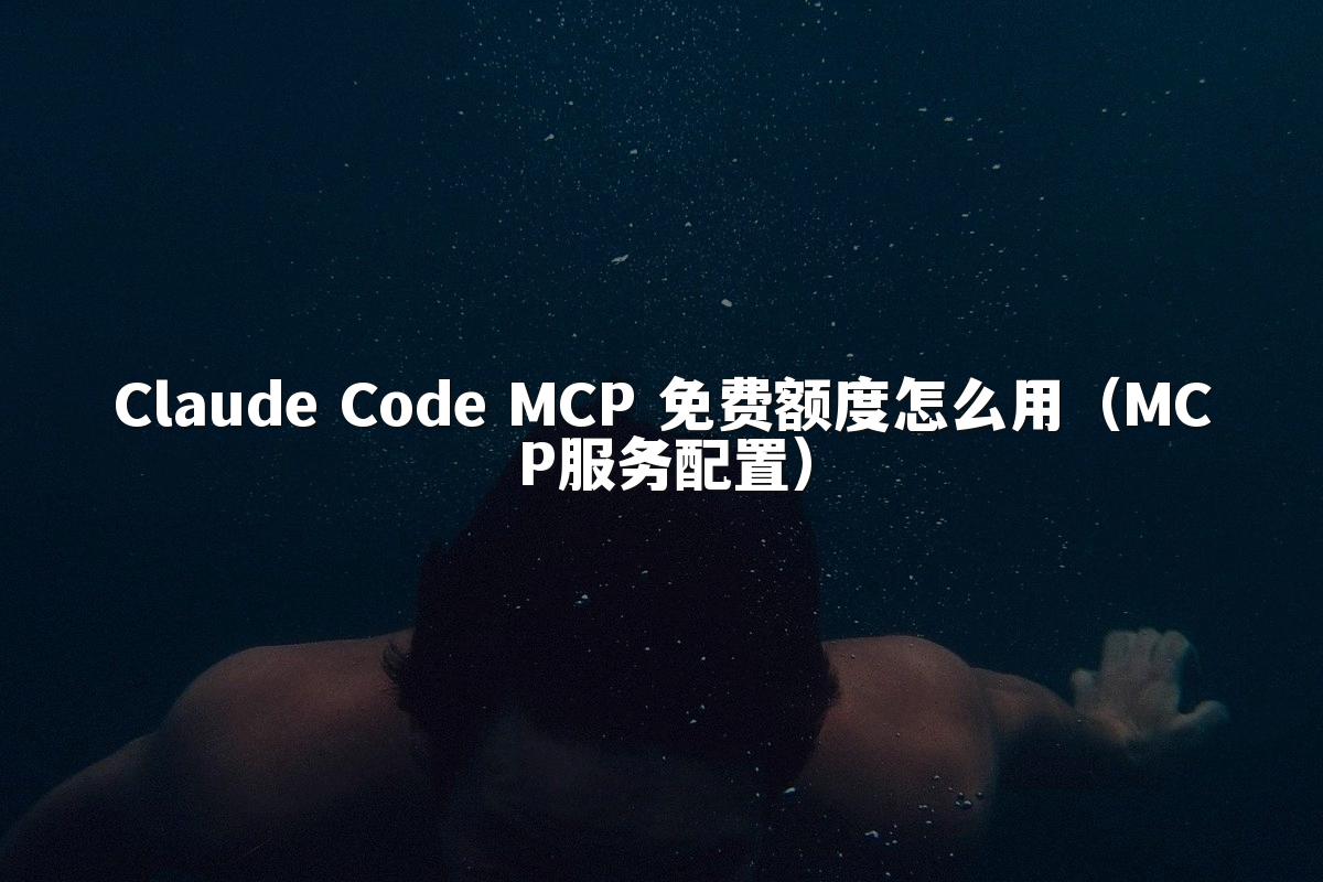 Claude Code MCP 免费额度怎么用(MCP服务配置)