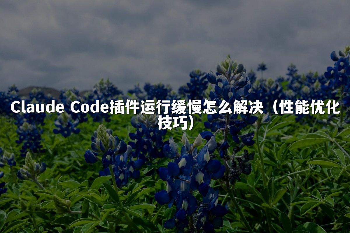 Claude Code插件运行缓慢怎么解决（性能优化技巧）