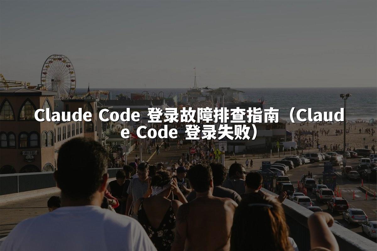 Claude Code 登录故障排查指南（Claude Code 登录失败）