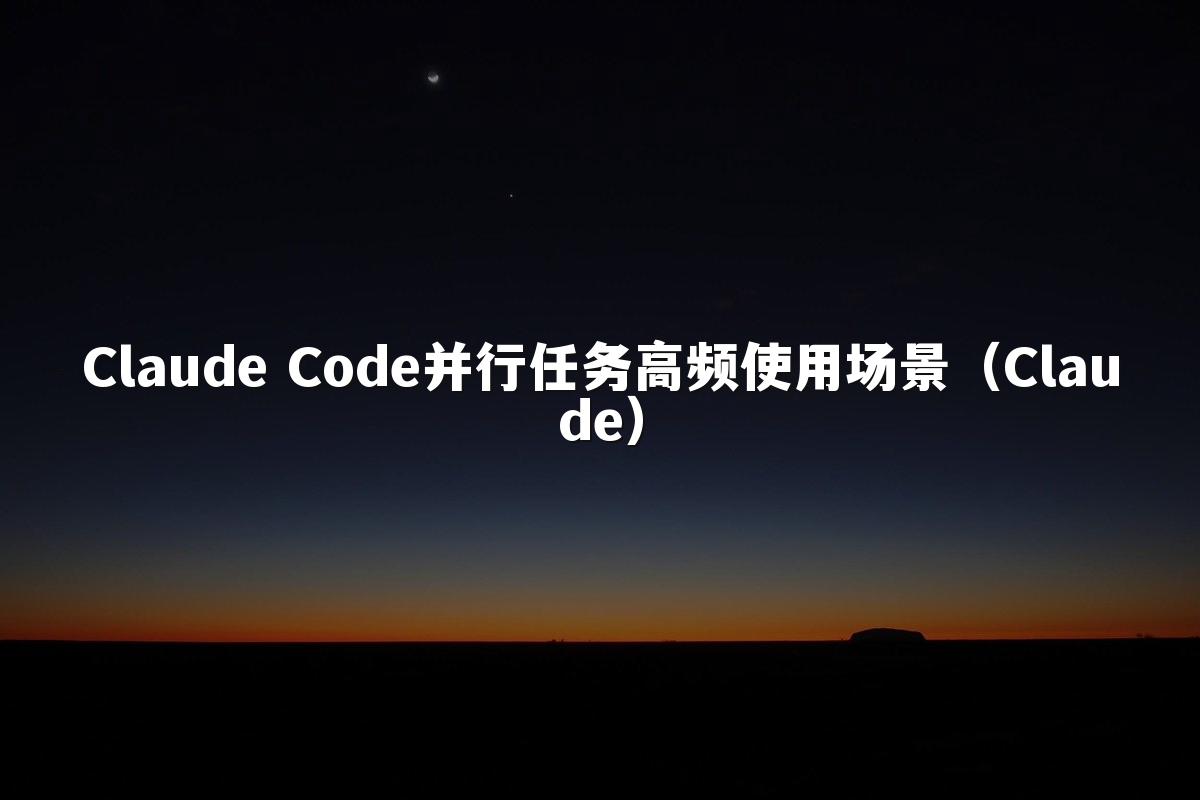 Claude Code并行任务高频使用场景(Claude)
