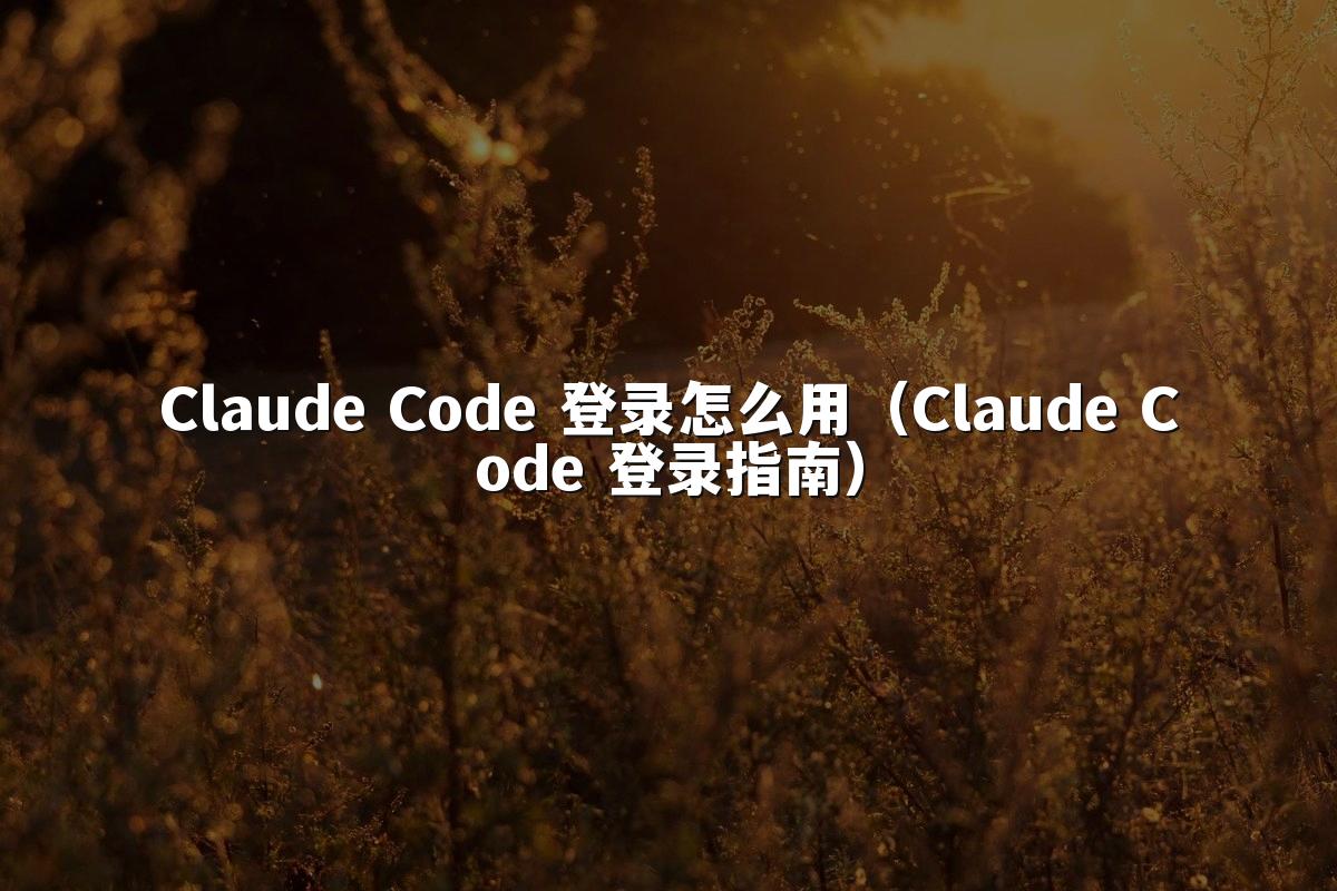 Claude Code 登录怎么用（Claude Code 登录指南）