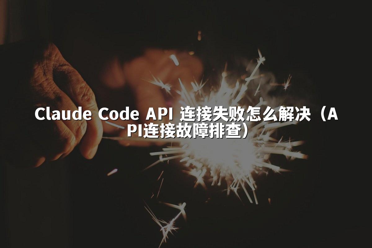 Claude Code API 连接失败怎么解决（API连接故障排查）
