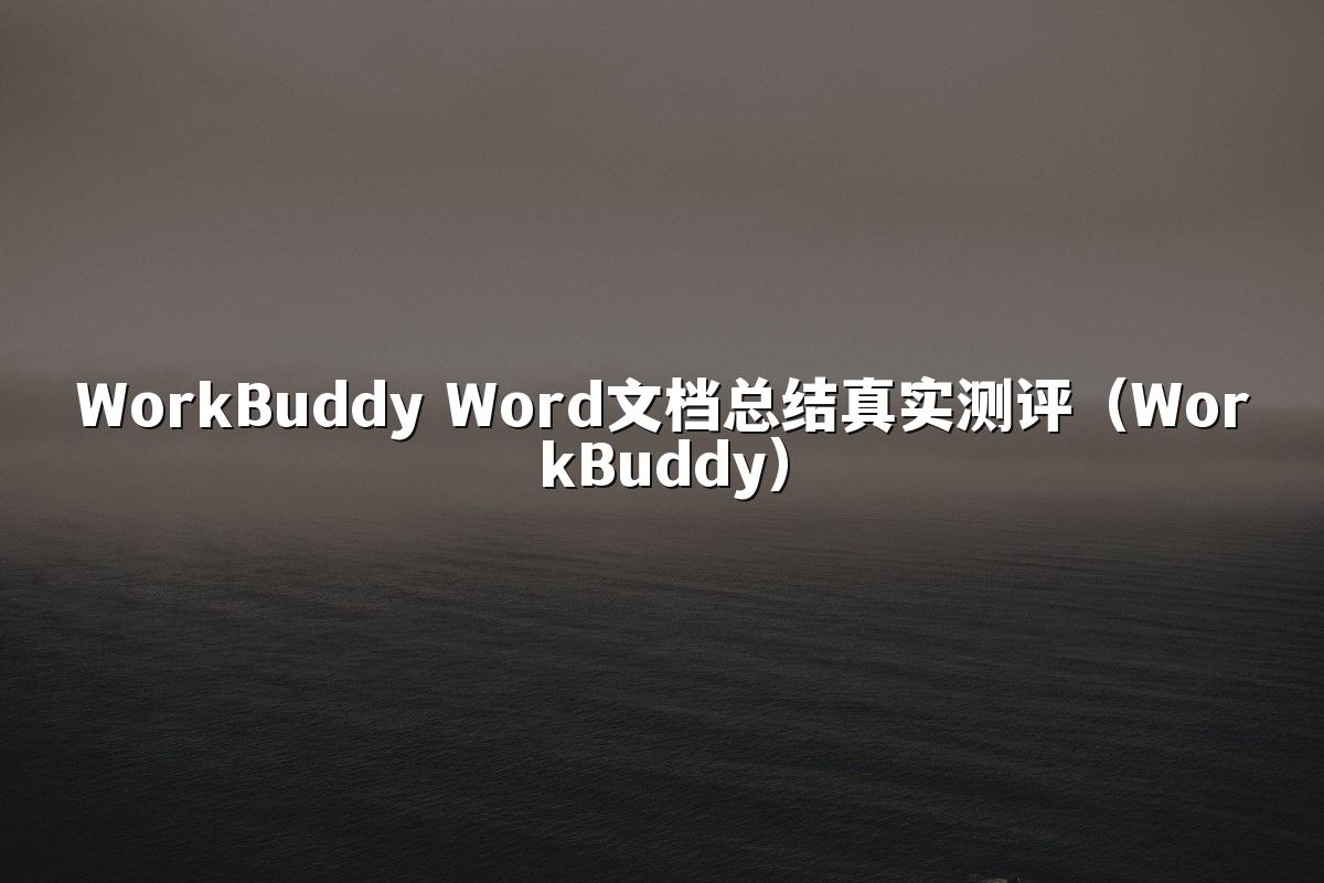 WorkBuddy Word文档总结真实测评(WorkBuddy)