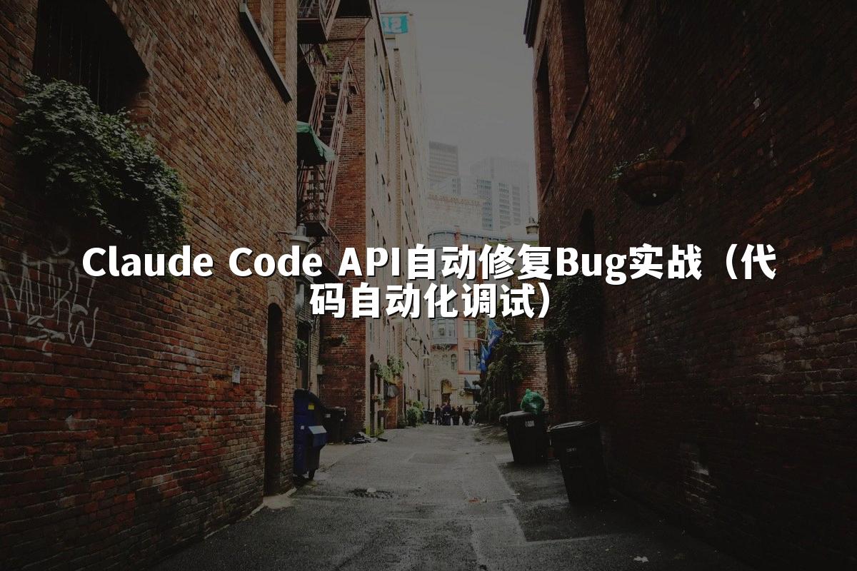 Claude Code API自动修复Bug实战（代码自动化调试）
