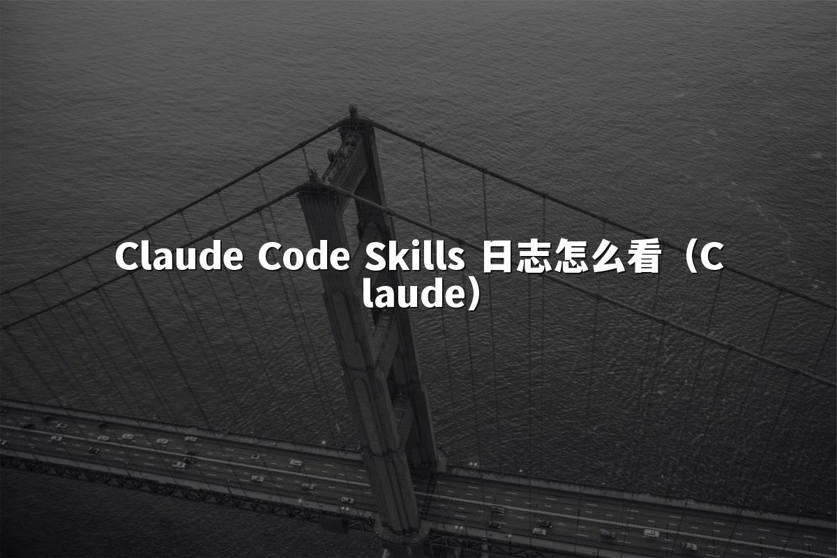 Claude Code Skills 日志怎么看（Claude）