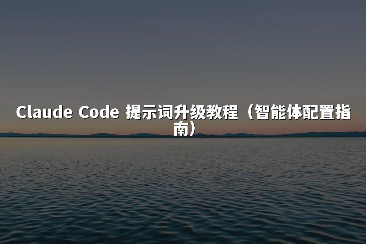 Claude Code 提示词升级教程（智能体配置指南）