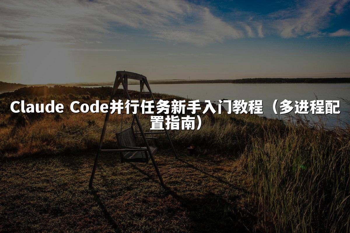 Claude Code并行任务新手入门教程(多进程配置指南)