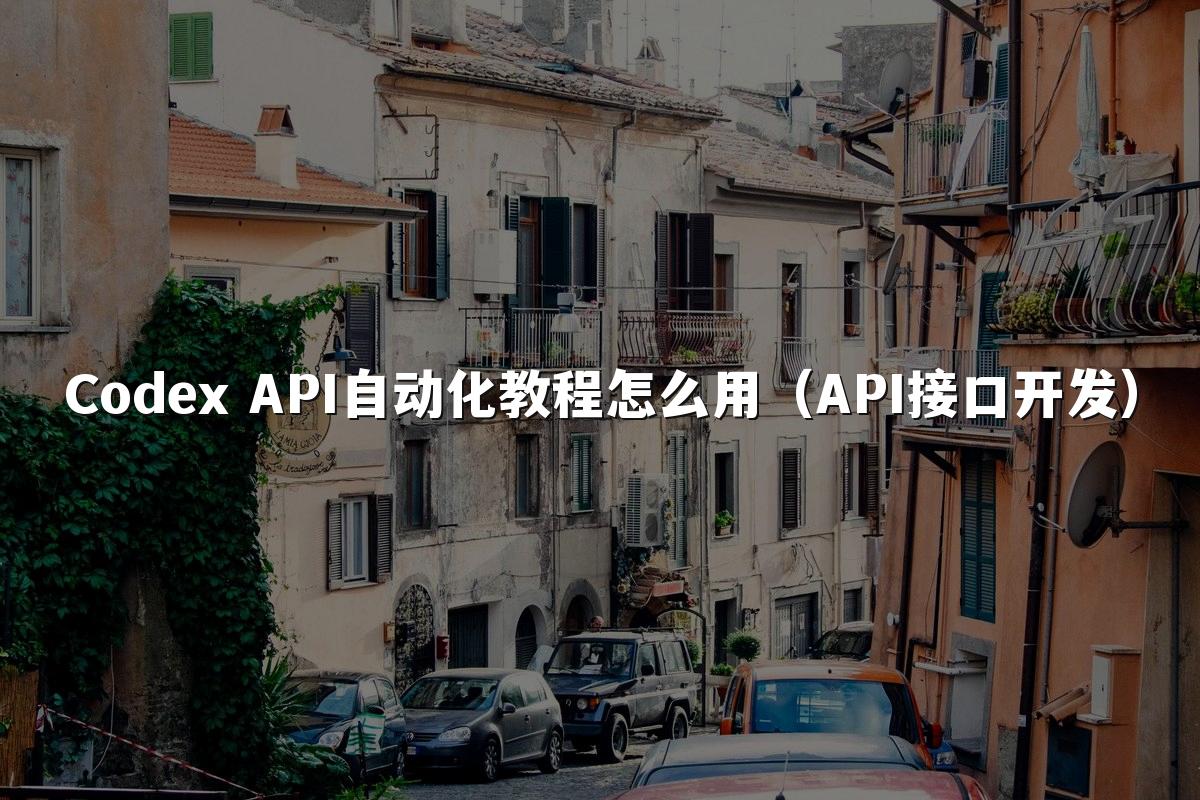 Codex API自动化教程怎么用（API接口开发）