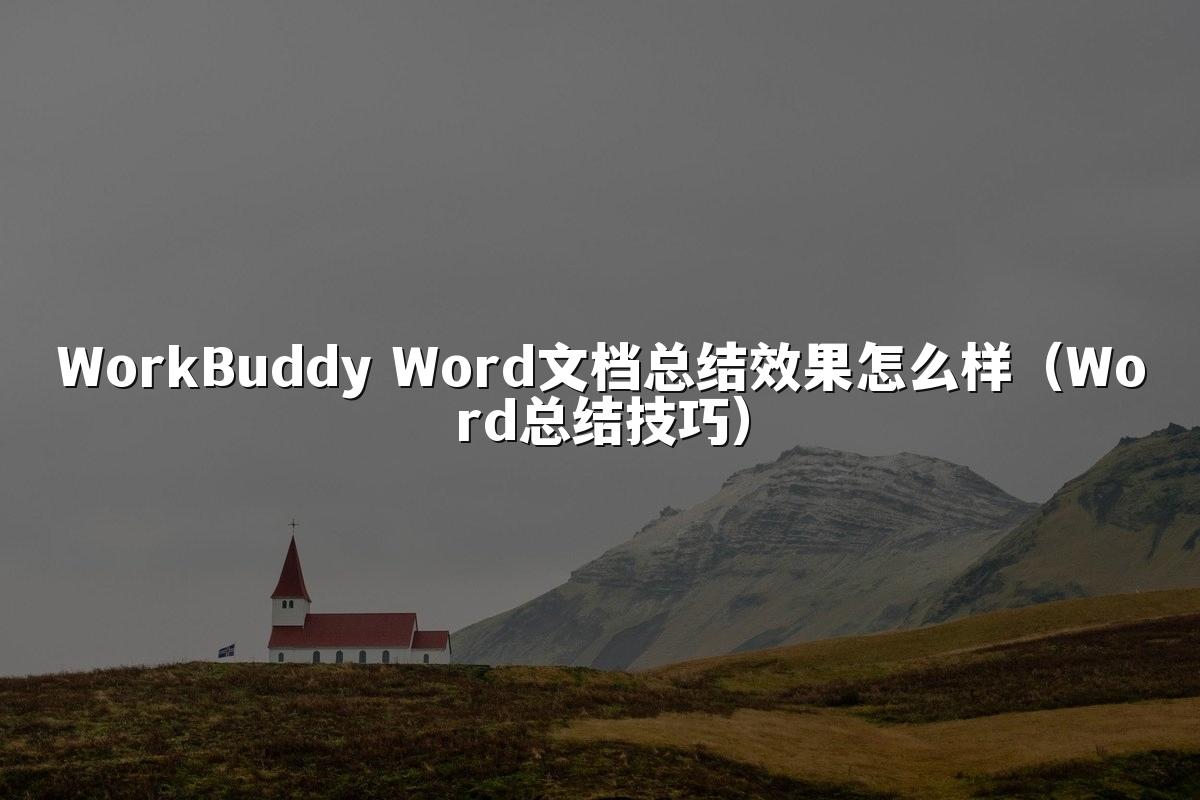 WorkBuddy Word文档总结效果怎么样(Word总结技巧)
