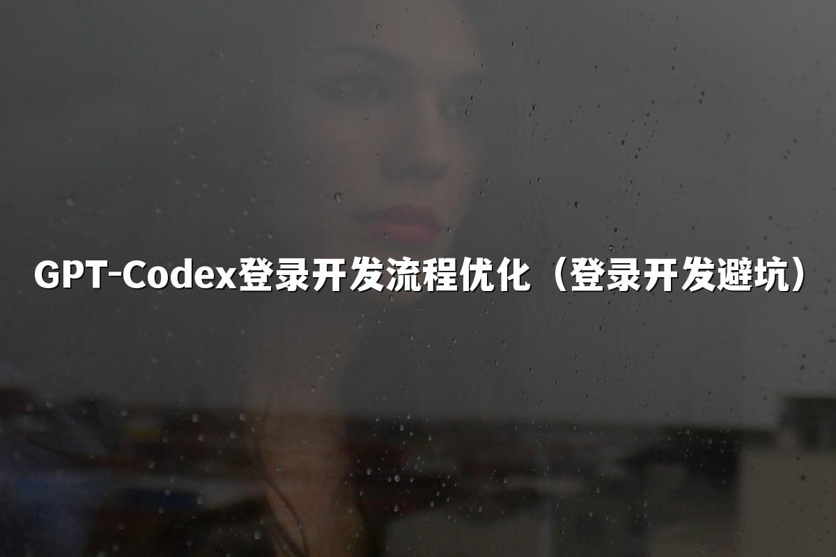 GPT-Codex登录开发流程优化（登录开发避坑）