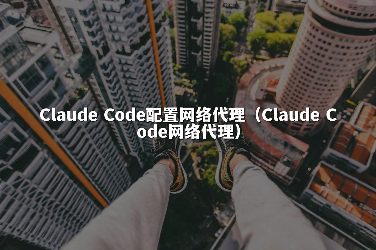 Claude Code配置网络代理（Claude Code网络代理）