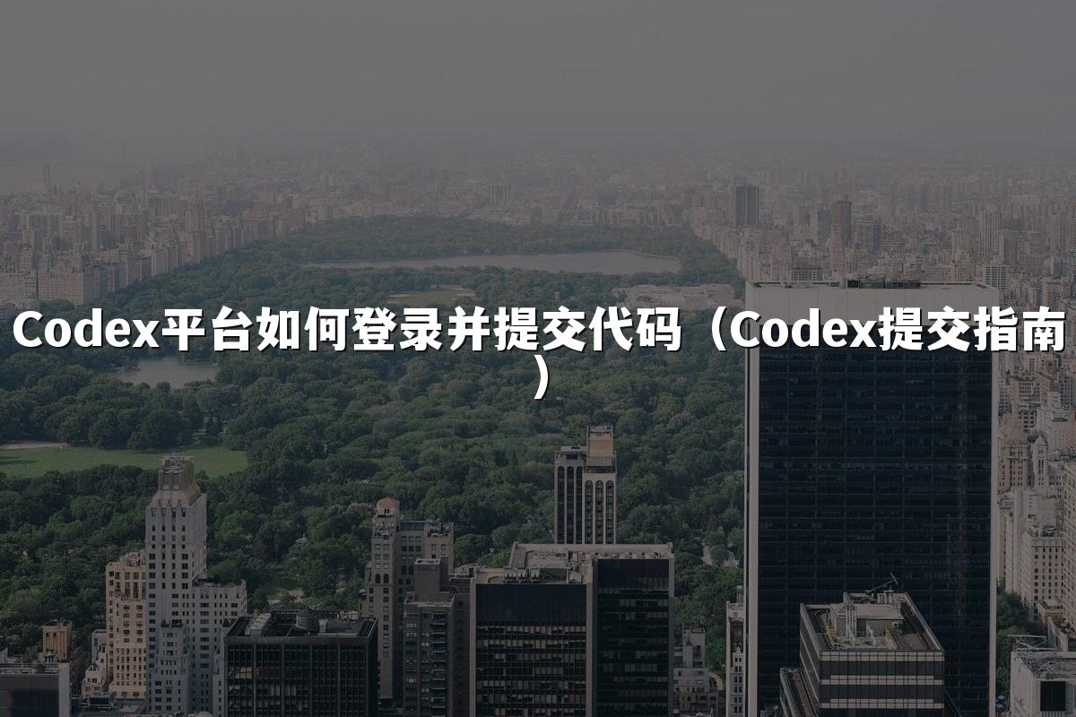 Codex平台如何登录并提交代码(Codex提交指南)