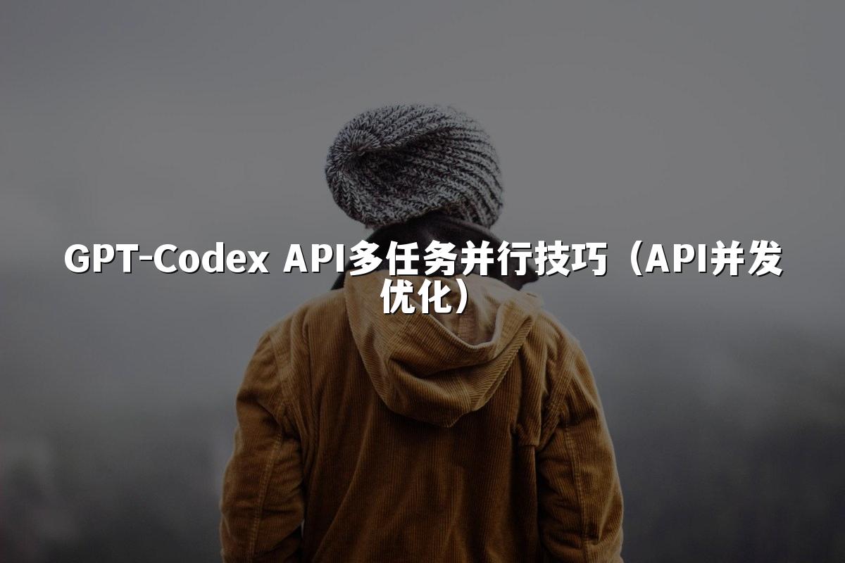 GPT-Codex API多任务并行技巧（API并发优化）