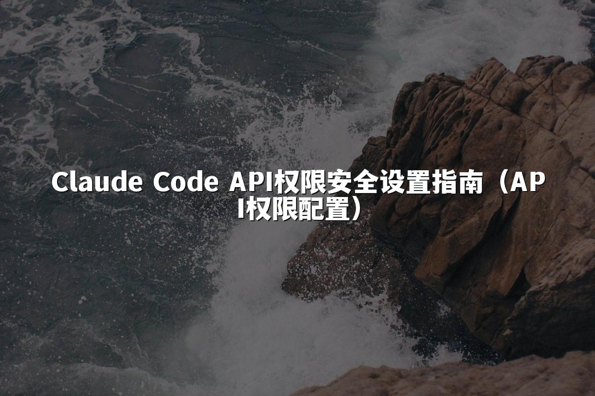 Claude Code API权限安全设置指南（API权限配置）