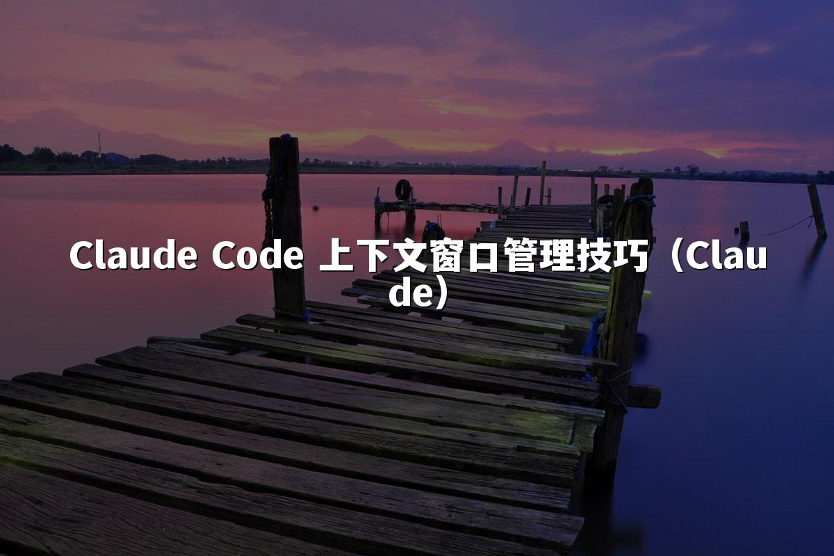 Claude Code 上下文窗口管理技巧(Claude)