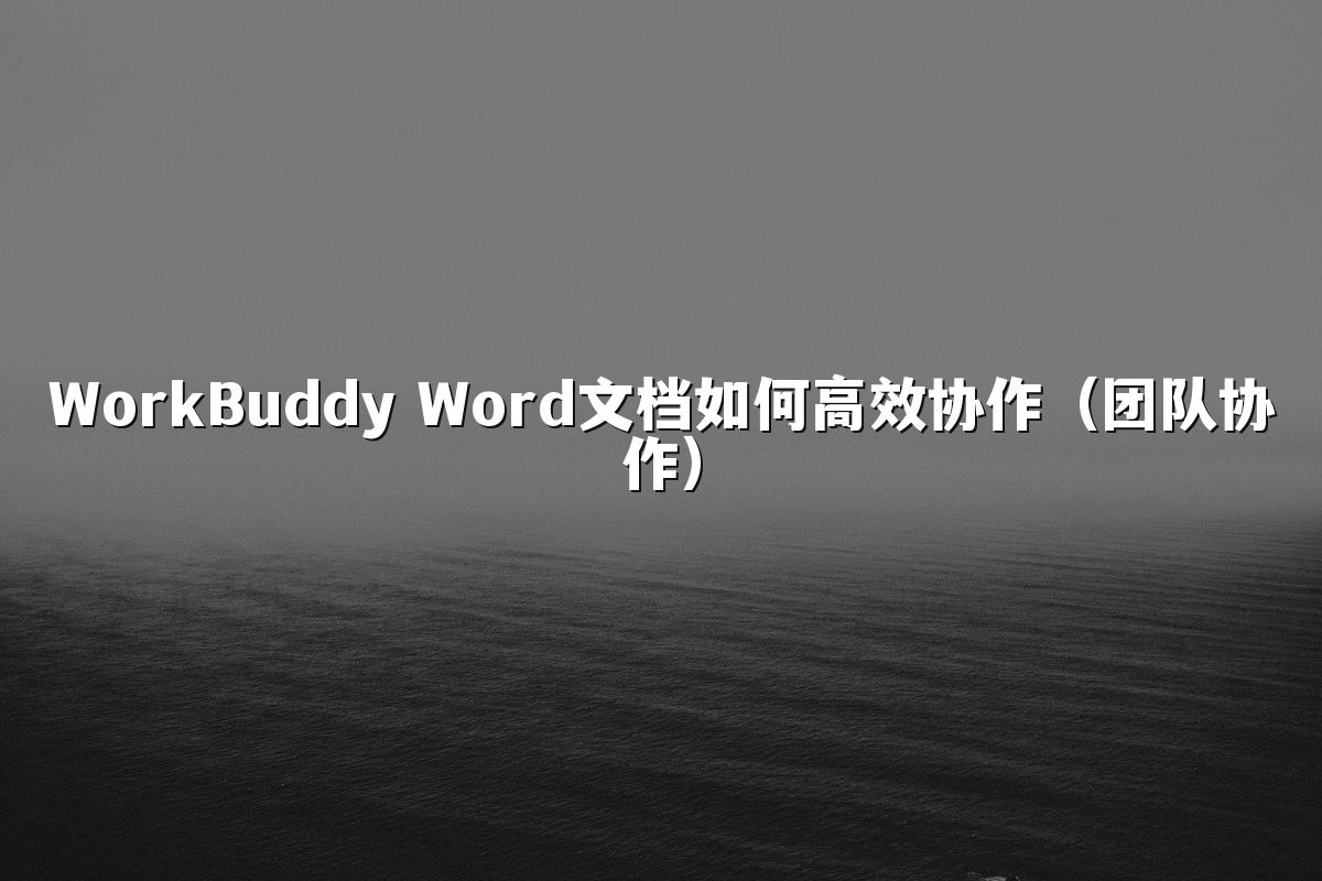 WorkBuddy Word文档如何高效协作(团队协作)