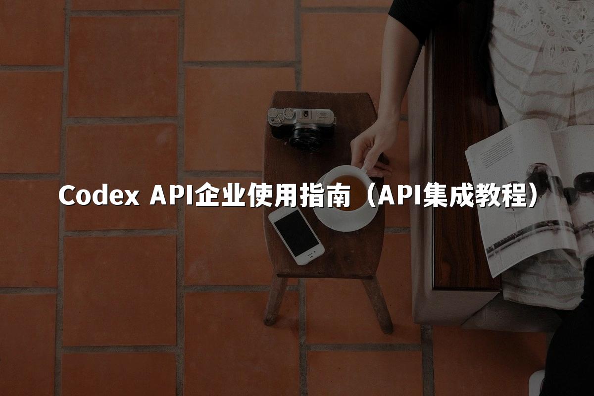 Codex API企业使用指南（API集成教程）