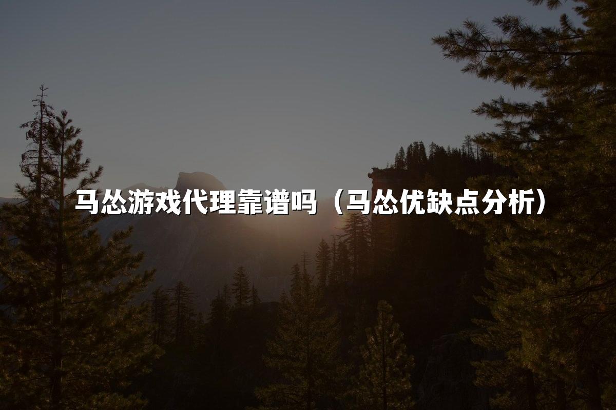 马怂游戏代理靠谱吗(马怂优缺点分析)