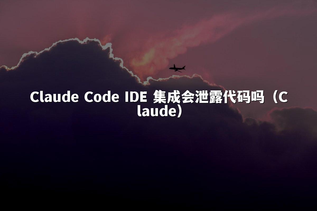 Claude Code IDE 集成会泄露代码吗（Claude）