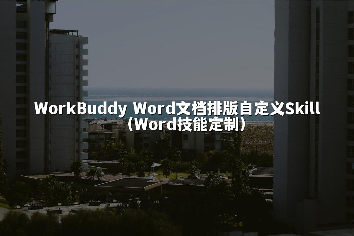 WorkBuddy Word文档排版自定义Skill(Word技能定制)