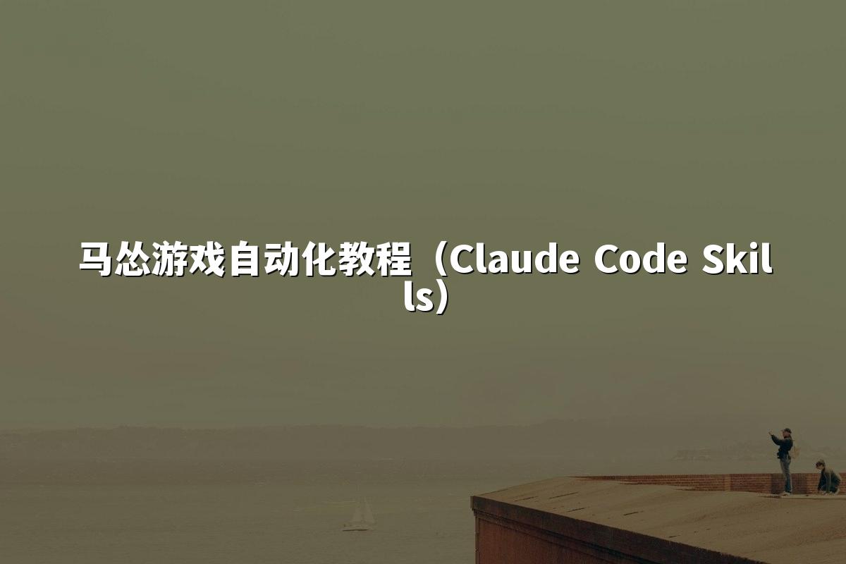 马怂游戏自动化教程（Claude Code Skills）
