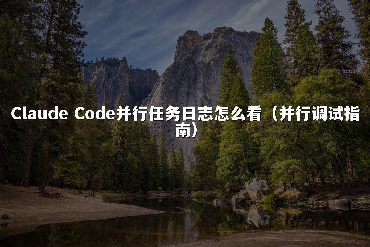 Claude Code并行任务日志怎么看(并行调试指南)