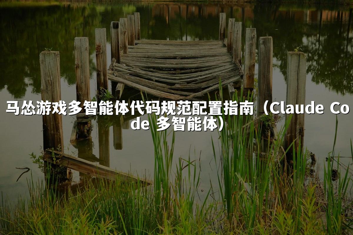 马怂游戏多智能体代码规范配置指南(Claude Code 多智能体)