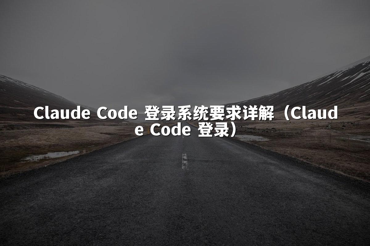 Claude Code 登录系统要求详解(Claude Code 登录)
