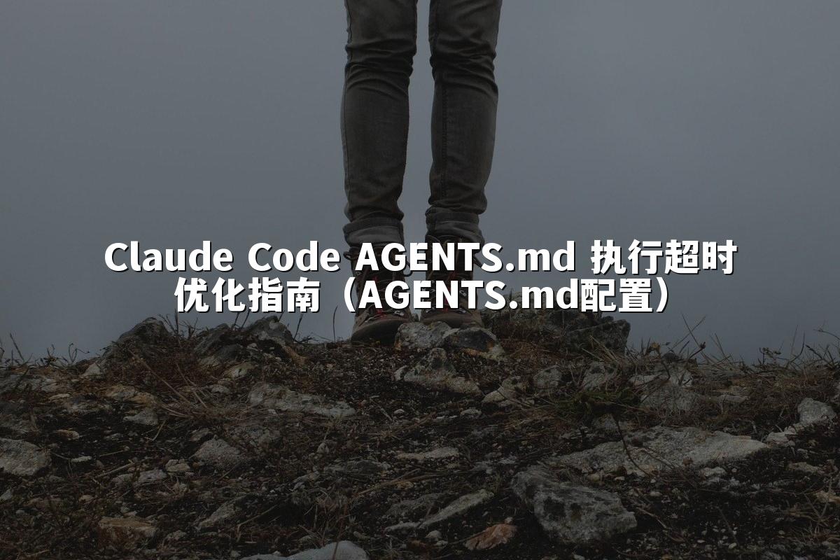 Claude Code AGENTS.md 执行超时优化指南(AGENTS.md配置)