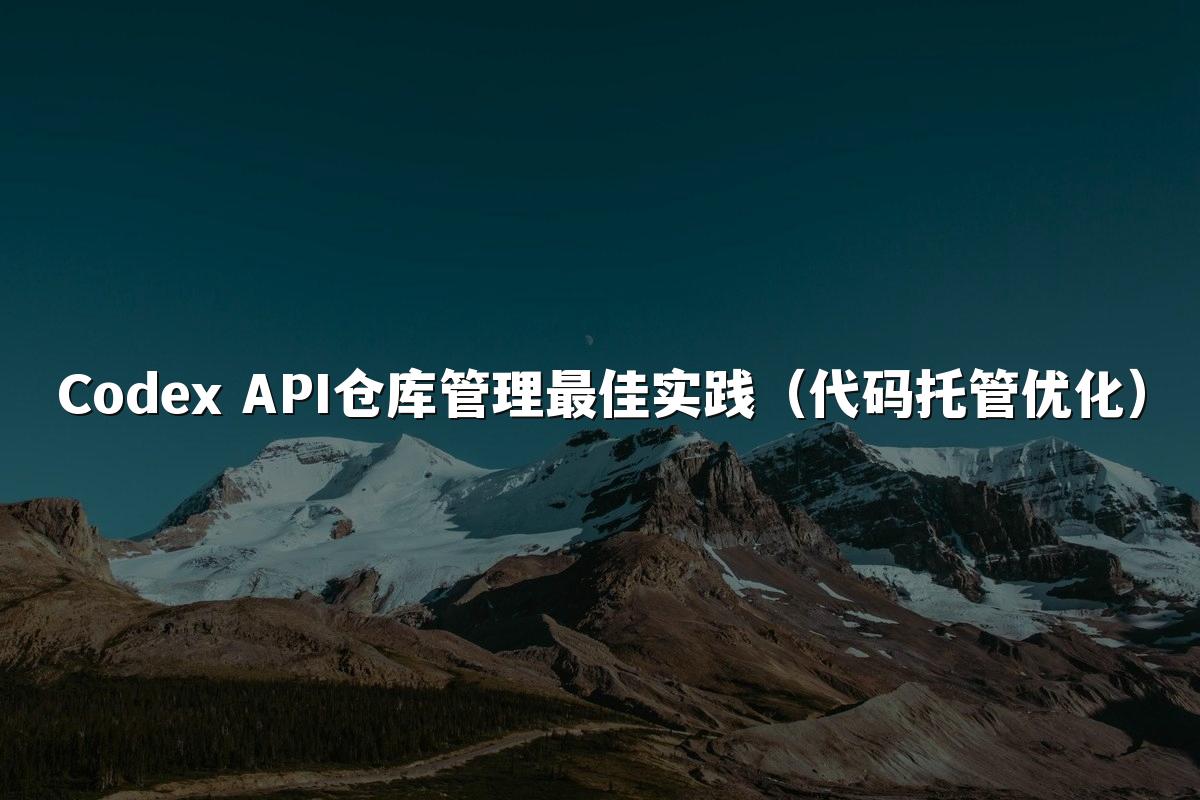 Codex API仓库管理最佳实践(代码托管优化)