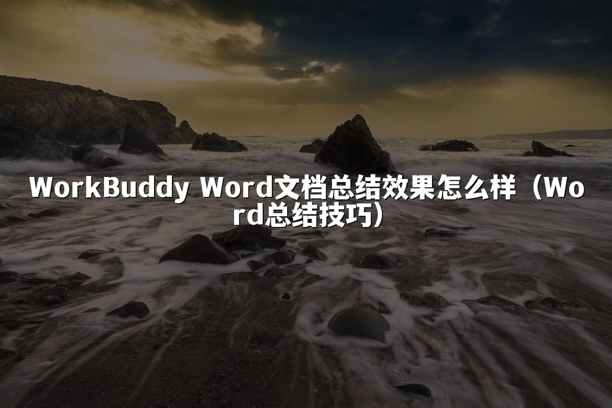 WorkBuddy Word文档总结效果怎么样(Word总结技巧)