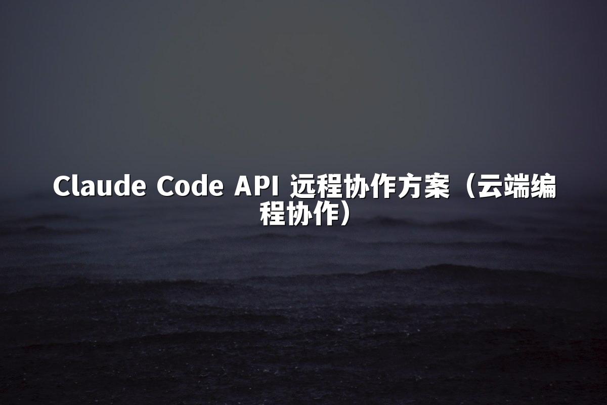 Claude Code API 远程协作方案(云端编程协作)