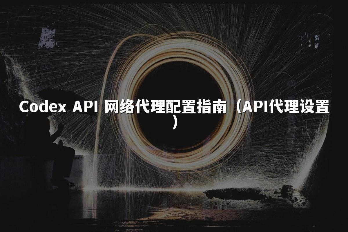 Codex API 网络代理配置指南（API代理设置）