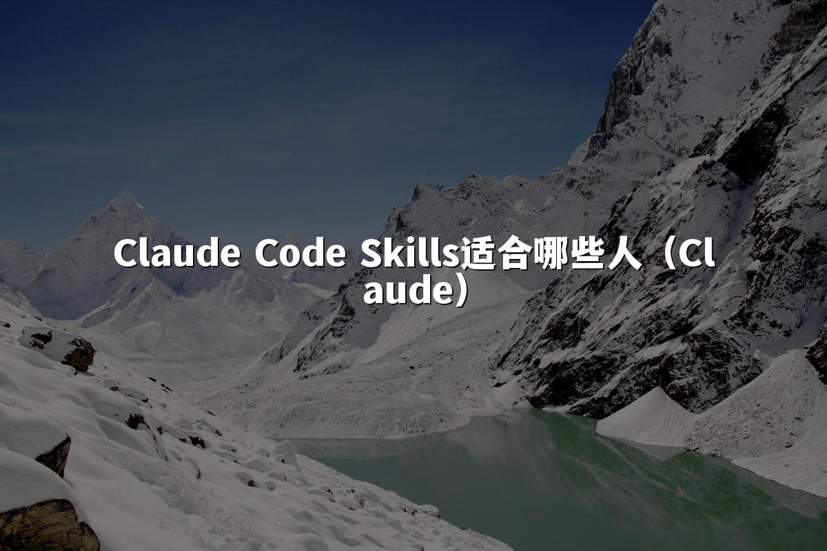 Claude Code Skills适合哪些人(Claude)