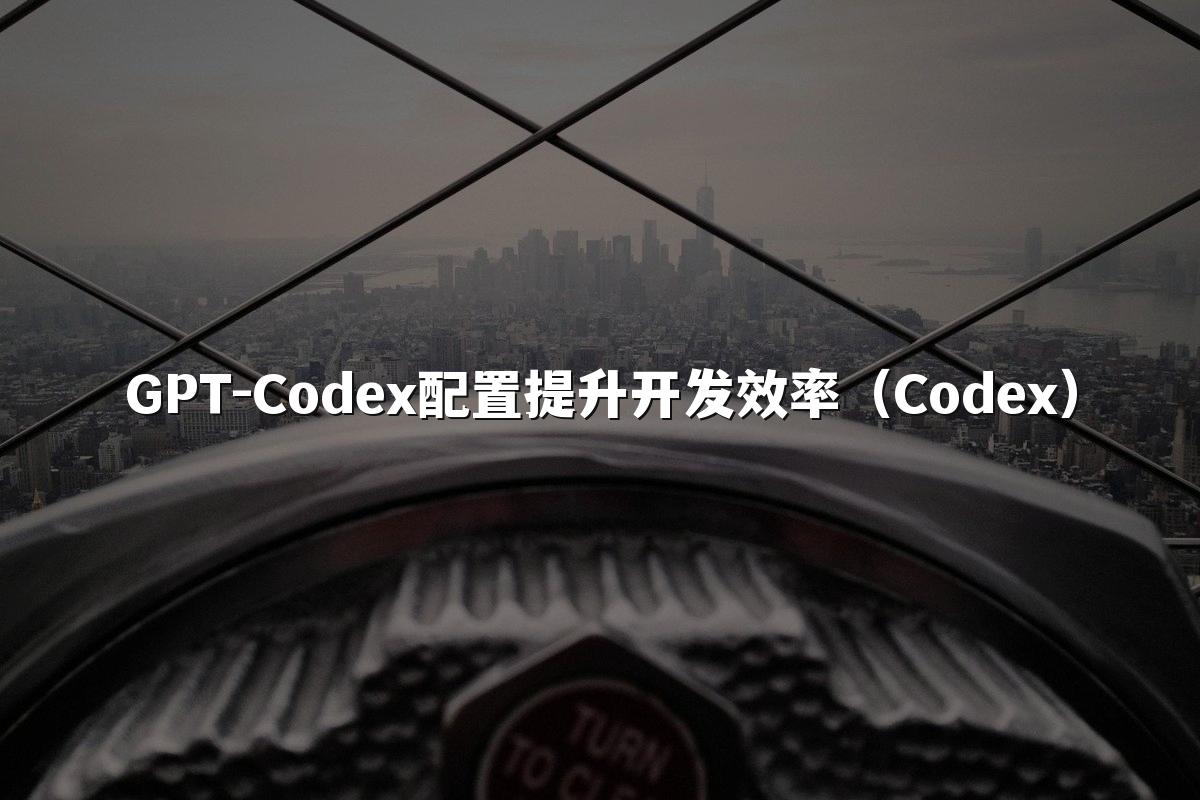 GPT-Codex配置提升开发效率（Codex）