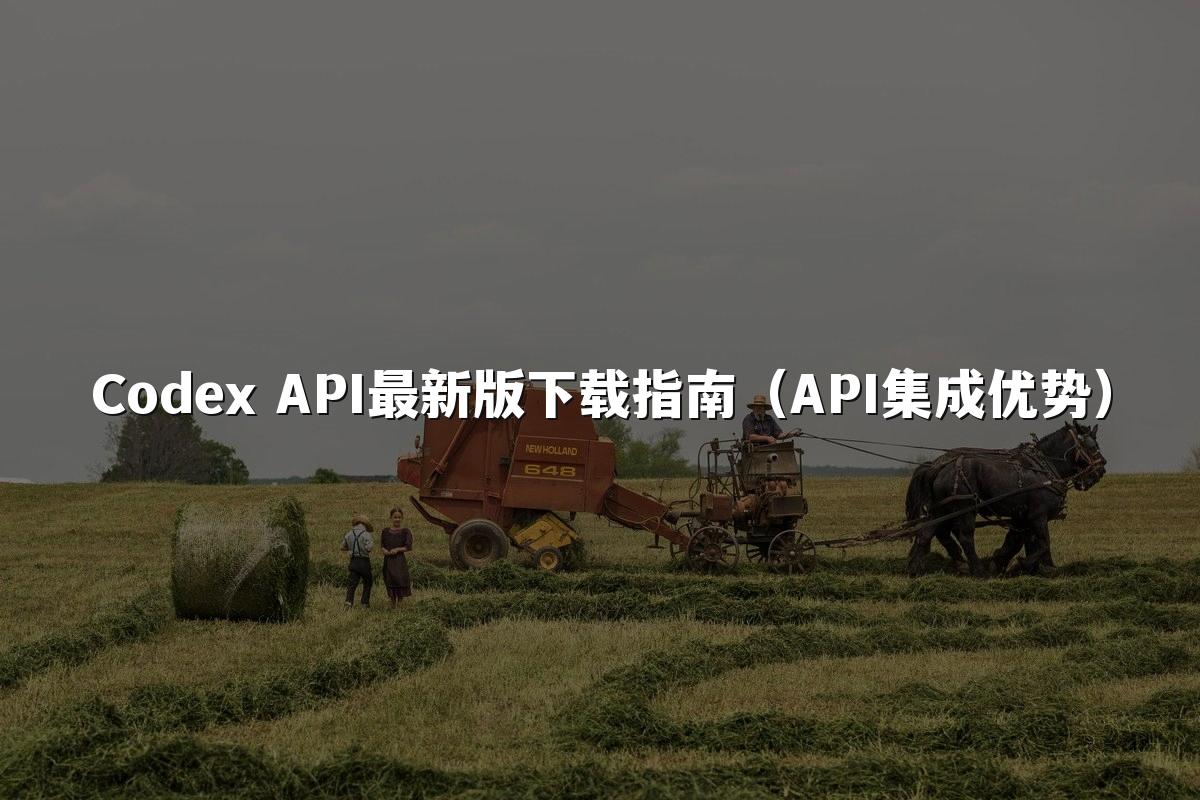 Codex API最新版下载指南（API集成优势）