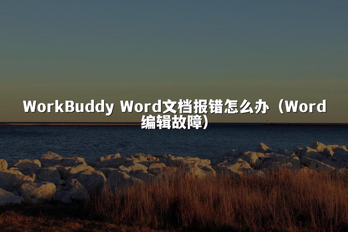 WorkBuddy Word文档报错怎么办（Word编辑故障）