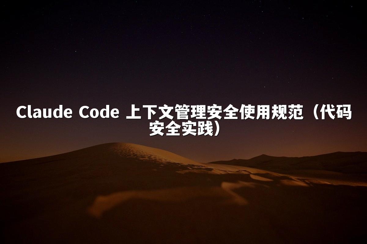 Claude Code 上下文管理安全使用规范(代码安全实践)