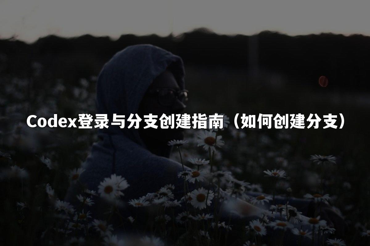Codex登录与分支创建指南（如何创建分支）
