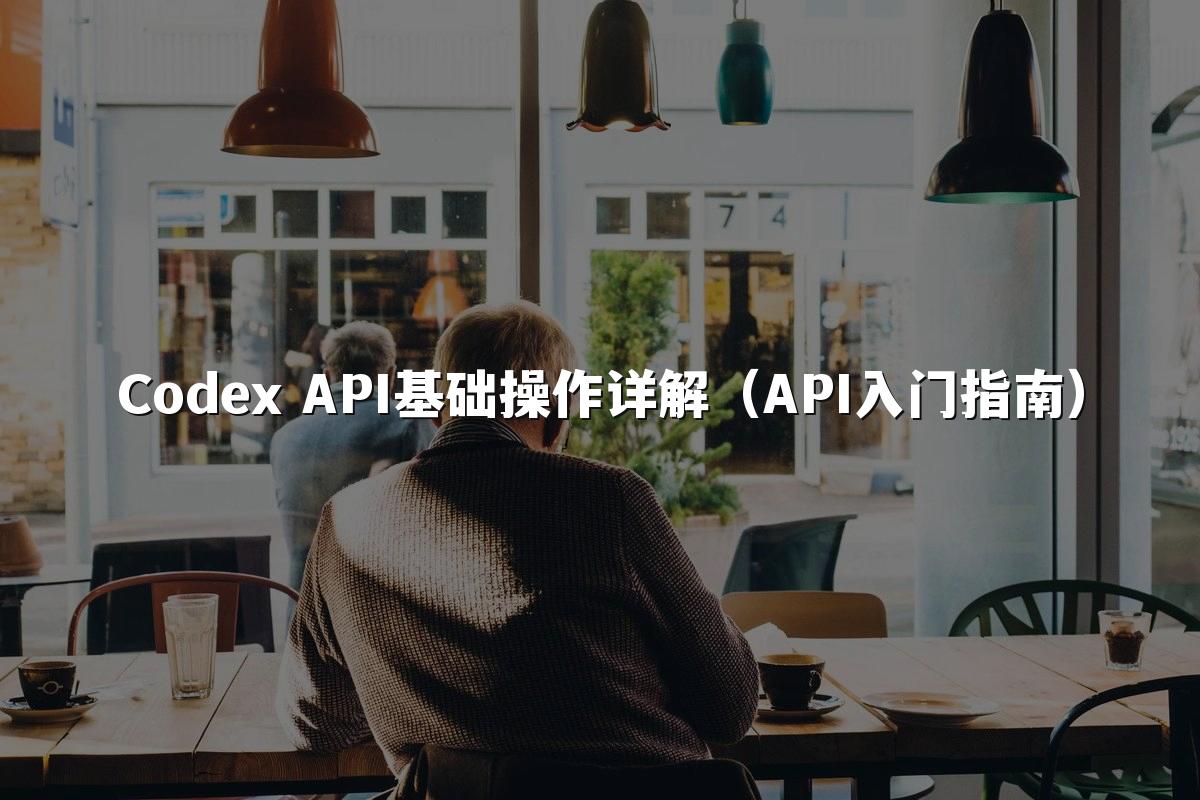 Codex API基础操作详解（API入门指南）